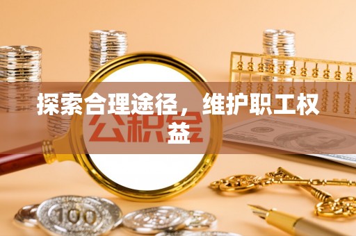 西乡探索合理途径，维护职工权益