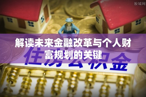 西乡解读未来金融改革与个人财富规划的关键