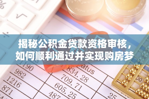 西乡揭秘公积金贷款资格审核，如何顺利通过并实现购房梦想