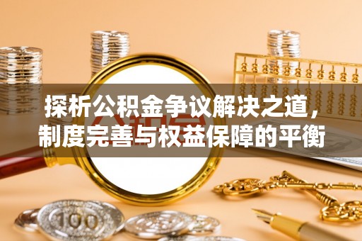 西乡探析公积金争议解决之道，制度完善与权益保障的平衡点
