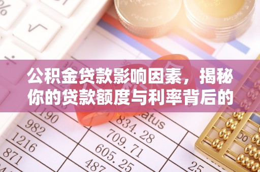 西乡公积金贷款影响因素，揭秘你的贷款额度与利率背后的秘密