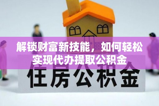 西乡解锁财富新技能，如何轻松实现代办提取公积金