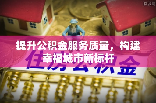 西乡提升公积金服务质量，构建幸福城市新标杆