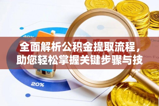 西乡全面解析公积金提取流程，助您轻松掌握关键步骤与技巧