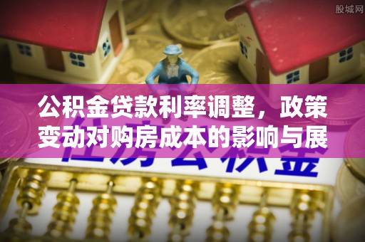 西乡公积金贷款利率调整，政策变动对购房成本的影响与展望