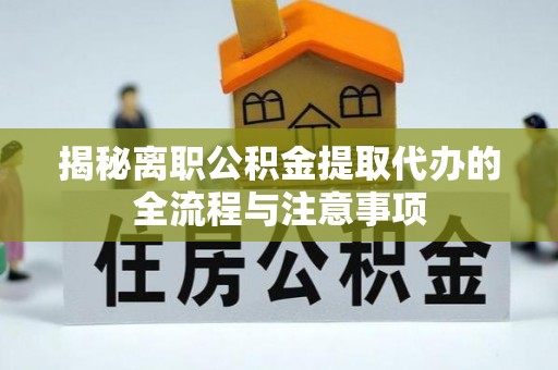 西乡揭秘离职公积金提取代办的全流程与注意事项