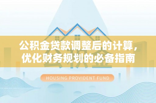 西乡公积金贷款调整后的计算，优化财务规划的必备指南
