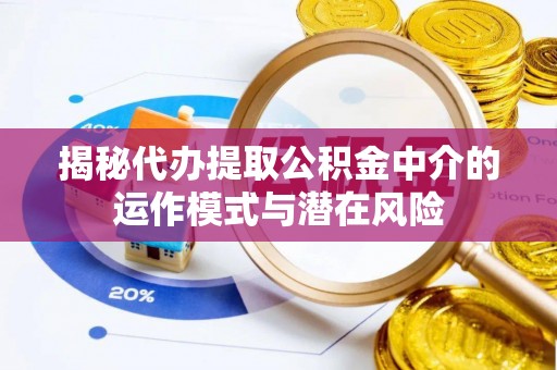 西乡揭秘代办提取公积金中介的运作模式与潜在风险