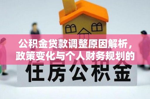 西乡公积金贷款调整原因解析，政策变化与个人财务规划的影响