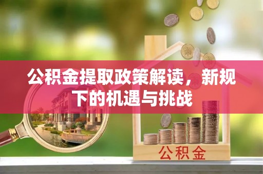 西乡公积金提取政策解读，新规下的机遇与挑战