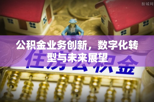 西乡公积金业务创新，数字化转型与未来展望