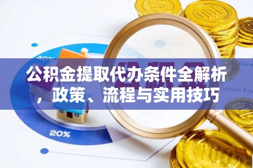 西乡公积金提取代办条件全解析，政策、流程与实用技巧