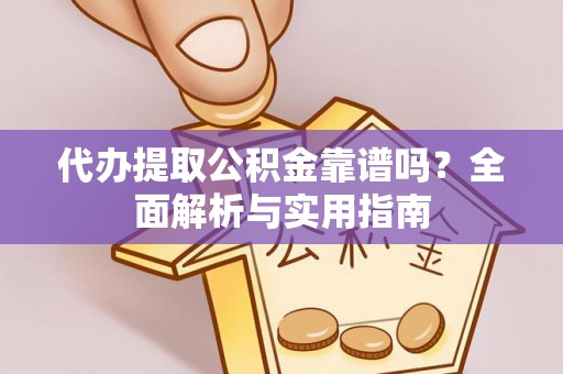 西乡代办提取公积金靠谱吗？全面解析与实用指南