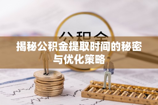 西乡揭秘公积金提取时间的秘密与优化策略