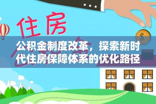 西乡公积金制度改革，探索新时代住房保障体系的优化路径