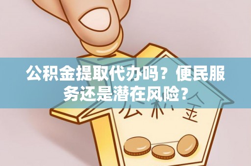 西乡公积金提取代办吗？便民服务还是潜在风险？