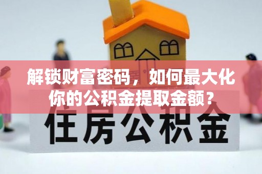 西乡解锁财富密码，如何最大化你的公积金提取金额？