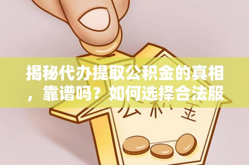 西乡揭秘代办提取公积金的真相，靠谱吗？如何选择合法服务？