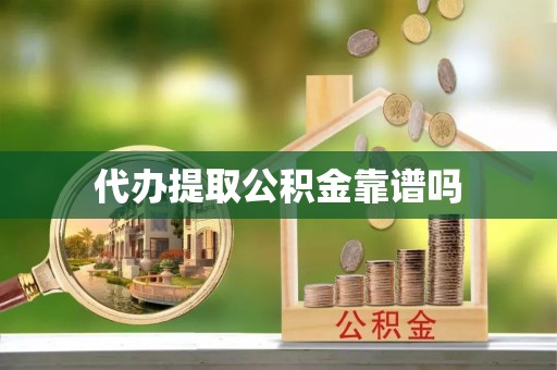 西乡代办提取公积金靠谱吗