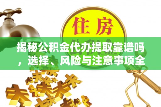 西乡揭秘公积金代办提取靠谱吗，选择、风险与注意事项全解析