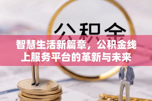西乡智慧生活新篇章，公积金线上服务平台的革新与未来