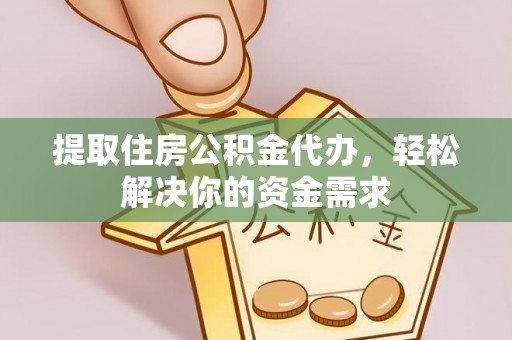 西乡提取住房公积金代办，轻松解决你的资金需求