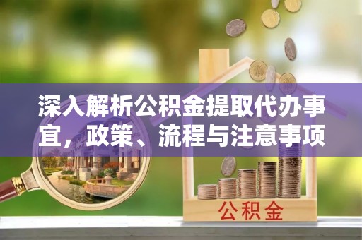 西乡深入解析公积金提取代办事宜，政策、流程与注意事项全攻略