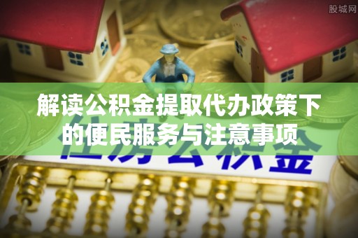 西乡解读公积金提取代办政策下的便民服务与注意事项