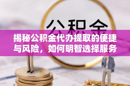 西乡揭秘公积金代办提取的便捷与风险，如何明智选择服务？