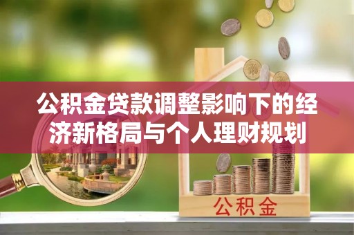 西乡公积金贷款调整影响下的经济新格局与个人理财规划