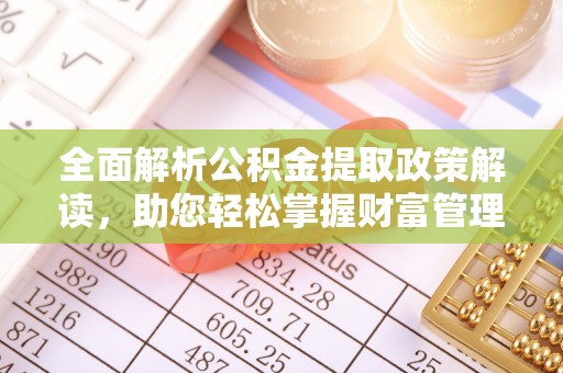 西乡全面解析公积金提取政策解读，助您轻松掌握财富管理新方向
