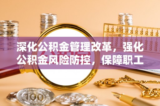 西乡深化公积金管理改革，强化公积金风险防控，保障职工权益