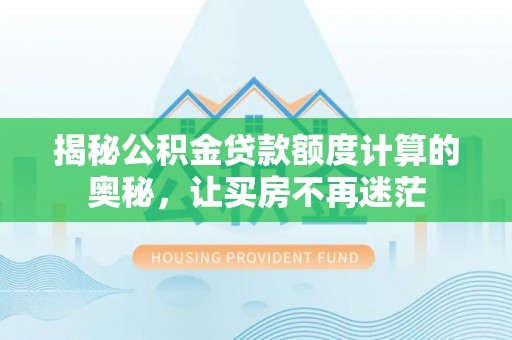 西乡揭秘公积金贷款额度计算的奥秘，让买房不再迷茫