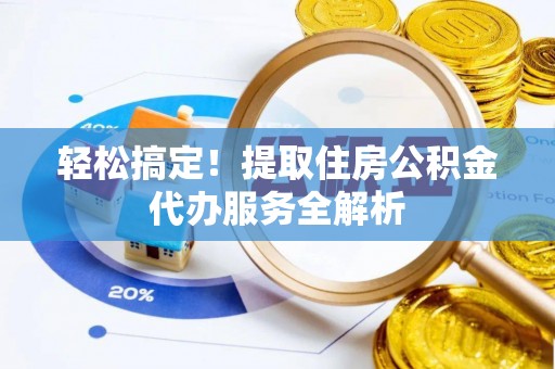 西乡轻松搞定！提取住房公积金代办服务全解析