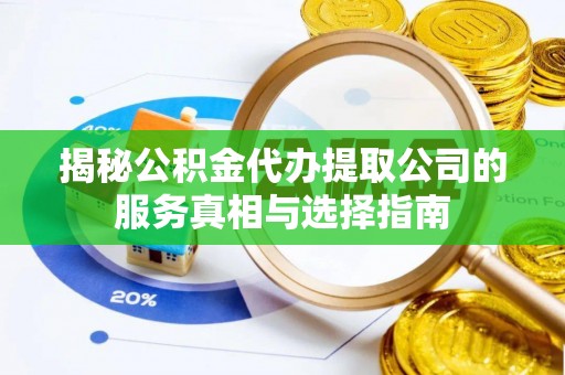 西乡揭秘公积金代办提取公司的服务真相与选择指南
