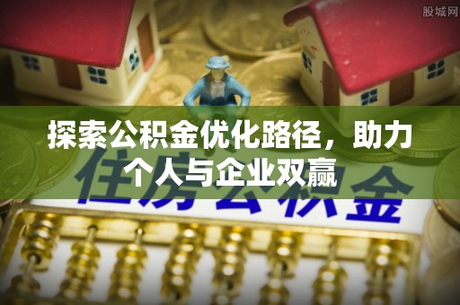 西乡探索公积金优化路径，助力个人与企业双赢