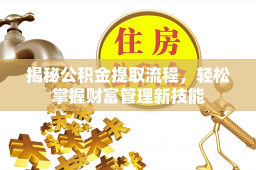 西乡揭秘公积金提取流程，轻松掌握财富管理新技能