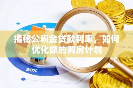 西乡揭秘公积金贷款利率，如何优化你的购房计划