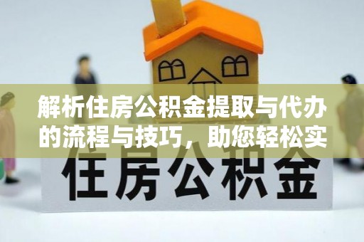 西乡解析住房公积金提取与代办的流程与技巧，助您轻松实现资金流动
