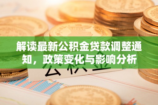 西乡解读最新公积金贷款调整通知，政策变化与影响分析