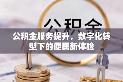 西乡公积金服务提升，数字化转型下的便民新体验