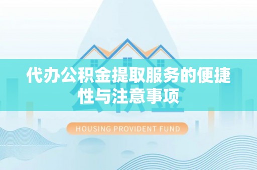 西乡代办公积金提取服务的便捷性与注意事项