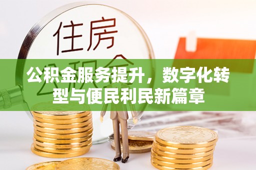 西乡公积金服务提升，数字化转型与便民利民新篇章