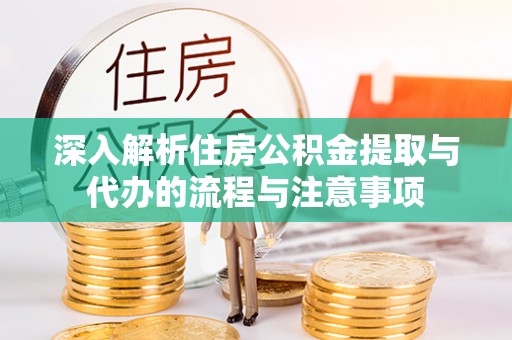 西乡深入解析住房公积金提取与代办的流程与注意事项