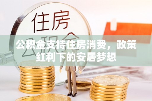 西乡公积金支持住房消费，政策红利下的安居梦想