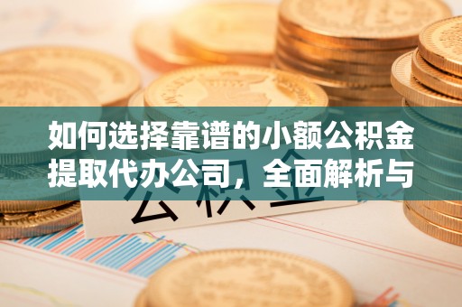 西乡如何选择靠谱的小额公积金提取代办公司，全面解析与实用指南