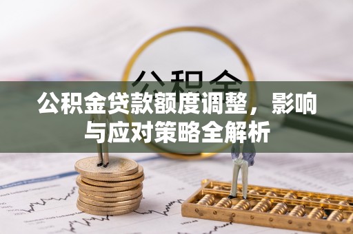西乡公积金贷款额度调整，影响与应对策略全解析