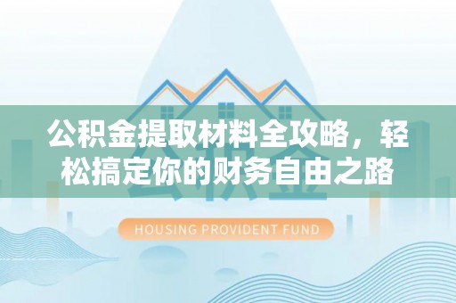 西乡公积金提取材料全攻略，轻松搞定你的财务自由之路
