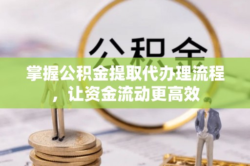 西乡掌握公积金提取代办理流程，让资金流动更高效