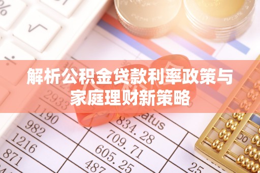 西乡解析公积金贷款利率政策与家庭理财新策略